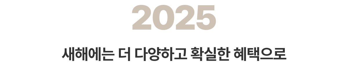 2025 새해에는 더 다양하고 확실한 혜택으로​