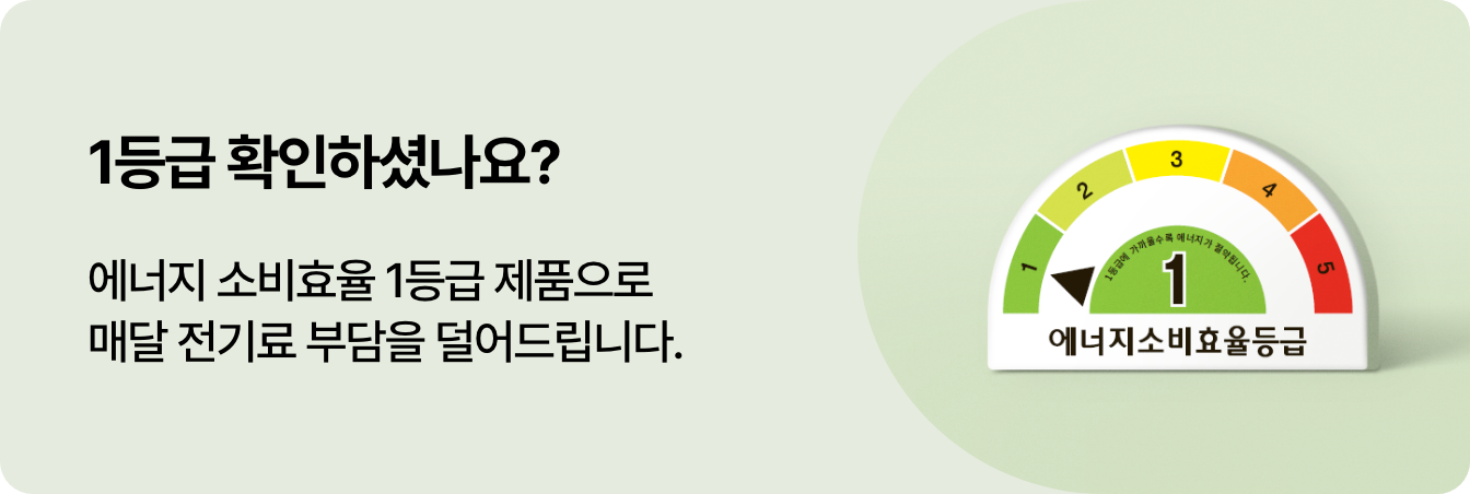 1등급 확인하셨나요? 에너지소비효율 1등급 제품으로 매달 전기료 부담을 덜어드립니다. 라는 문구의 에너지효율1등급의 배너 입니다.