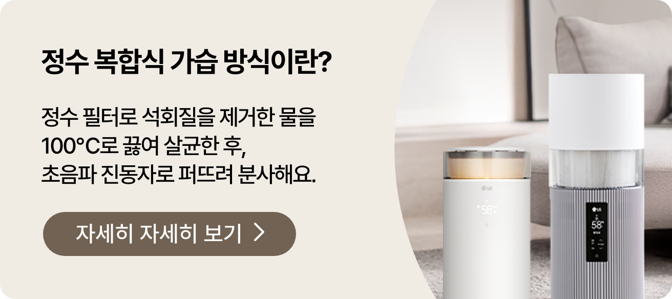 정수 복합식 가습 방식이란? 문구와 정수 필터로 석회질을 제거한 물을 100℃로 끓여 살균한 후, 초음파 진동자로 퍼뜨려 분사해요.라는 안내가 포함되어 있고 자세히 알아보기 버튼이 있습니다. 거실에 놓인 LG 퓨리케어 오브제컬렉션 하이드로에센셜 제품과 LG 퓨리케어 오브제컬렉션 하이드로타워 에센스 화이트 색상 제품의 상단부가 확대되어 보입니다.