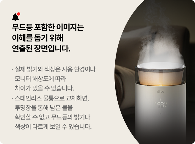 무드등을 포함한 이미지는 이해를 돕기 위해 연출된 장면입니다.라는 문구와 실제 밝기와 색상은 사용 환경이나 모니터 해상도에 따라 차이가 있을 수 있습니다. 스테인리스 물통으로 교체하면, 투명창을 통해 남은 물을 확인할 수 없고 무드등의 밝기나 색상이 다르게 보일 수 있습니다.라는 안내가 있습니다. 가습무가 나오고 있는 LG 퓨리케어 오브제컬렉션 하이드로에센셜 제품이 보이며, 캔들 라이트 색상의 무드등 조명이 켜져있고 디스플레이에는 58이라는 숫자가 보입니다.