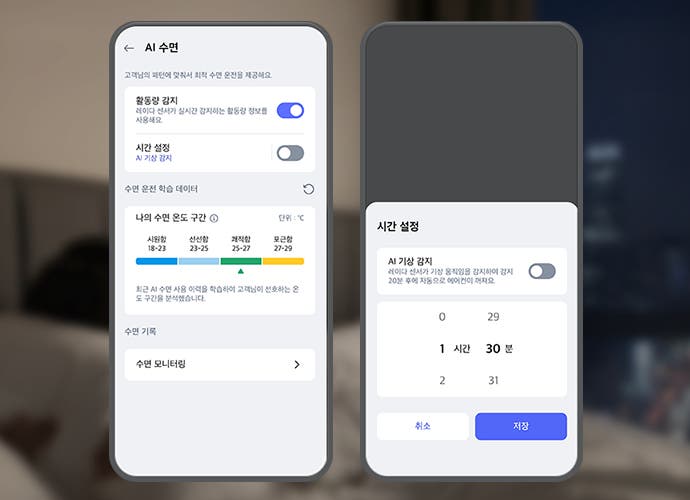흐릿한 침실 배경 앞 우측으로 스마트폰 화면이 크게 보이며, 화면에는 LG 휘센 AI 오브제컬렉션 쿨 에어컨의 AI수면 기능 설정화면이 표시되어 있습니다. 첫번째 화면 상단에는 AI 수면 이라는 제목 문구가 있으며, 그 아래에는 고객님의 패턴에 맞춰서 최적 수면 운전을 제공해요. 라는 설명 문구가 있습니다. 스마트폰 화면에는 활동량 감지, 시간 설정 토글과 수면 단계별 온도 구간 그래프 등이 텍스트와 스위치 형태로 나타나 있습니다. 활동량 감지 옵션은 레이더 센서가 실시간 감지하는 활동량 정보를 사용해요. 라는 설명 문구과 함께 토글이 켜져 있습니다. 시간 설정 옵션은 AI 기상 감지라는 설명과 함께 토글이 꺼져 있습니다. 그 아래에는 수면 운전 학습 데이터라는 제목과 함께 나의 수면 온도 구간이라는 항목이 있으며, 단위는 ℃로 표시되어 있습니다. 시원함 18~23, 선선함 23-25, 쾌적함 25-27, 포근함 27-29라는 구간이 각각 파란색, 하늘색, 녹색, 노란색으로 표시되어 있습니다. 최근 AI 수면 사용 이력을 학습하여 고객님이 선호하는 온도 구간을 분석했습니다라는 설명도 포함되어 있습니다. 하단에는 수면 기록과 수면 모니터링이라는 항목이 있습니다. 두번째 화면 상단에는 시간 설정이라는 문구가 노출되고 있으며, 하단에는 AI 기상 감지 타이틀과 함께 레이더 센서가 기상 움직임을 감지하여 감지 20분 후에 자동으로 에어컨이 켜져요. 라는 설명 문구가 있고 제어가 가능한 버튼이 오른쪽에 배치되어 있습니다. 하단에는 0부터 2까지 시간을 설정하고 29분부터 31분까지 분을 설정할 수 있도록 화면이 구성되어 있으며 최하단 취소 버튼과 저장 버튼이 노출되고 있습니다. 이 이미지는 LG ThinQ 앱 내에서 에어컨의 AI수면 기능을 제어하는 화면을 설명합니다.
