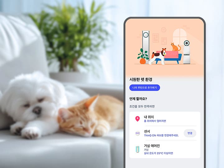 "강아지와 고양이가 소파 위에서 누워 잠을 자고 있습니다. 소파는 밝은 회색이며, 배경에는 초록색 식물이 보입니다. 우측에는 LG ThinQ 앱 화면이 노출되며 상단에는 에어컨, 공기청정기, 고양이, 강아지가 차례로 배열되어 있는 픽토그램이 있으며, 하단에는 시원한 펫 환경 카피와 함께 나의 루틴으로 추가하기 버튼이 보입니다. 중단에는 언제 할까요? 문구와 함께 조건을 모두 만족하면 이라는 문구와 내 위치 아이콘이 노출되고 있습니다. 그 아래 위치 표현 아이콘과 내 위치 홈 위치에서 멀어지면 문구가 보이고 그 아래에는 센서 아이콘과 함께 센서 ThinQ ON 허브를 연결해주세요라는 설명글과 함께 연결 버튼이 노출되고 있습니다. 마지막으로 화면의 하단에는 거실 에어컨 아이콘과 함께 거실 에어컨 거실 실내 온도가 25°C 이상이면이라는 설명글이 함께 노출되고 있습니다. "