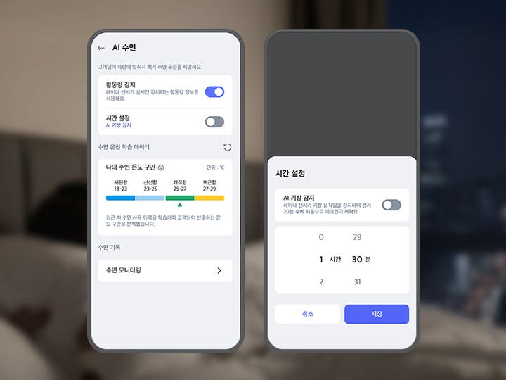 흐릿한 침실 배경 앞 우측으로 스마트폰 화면이 크게 보이며, 화면에는 LG 휘센 AI 오브제컬렉션 뷰I 에어컨의 AI수면 기능 설정화면이 표시되어 있습니다. 첫번째 화면 상단에는 AI 수면 이라는 제목 문구가 있으며, 그 아래에는 고객님의 패턴에 맞춰서 최적 수면 운전을 제공해요. 라는 설명 문구가 있습니다. 스마트폰 화면에는 활동량 감지, 시간 설정 토글과 수면 단계별 온도 구간 그래프 등이 텍스트와 스위치 형태로 나타나 있습니다. 활동량 감지 옵션은 레이더 센서가 실시간 감지하는 활동량 정보를 사용해요. 라는 설명 문구과 함께 토글이 켜져 있습니다. 시간 설정 옵션은 AI 기상 감지라는 설명과 함께 토글이 꺼져 있습니다. 그 아래에는 수면 운전 학습 데이터라는 제목과 함께 나의 수면 온도 구간이라는 항목이 있으며, 단위는 ℃로 표시되어 있습니다. 시원함 18~23, 선선함 23-25, 쾌적함 25-27, 포근함 27-29라는 구간이 각각 파란색, 하늘색, 녹색, 노란색으로 표시되어 있습니다. 최근 AI 수면 사용 이력을 학습하여 고객님이 선호하는 온도 구간을 분석했습니다라는 설명도 포함되어 있습니다. 하단에는 수면 기록과 수면 모니터링이라는 항목이 있습니다. 두번째 화면 상단에는 시간 설정이라는 문구가 노출되고 있으며, 하단에는 AI 기상 감지 타이틀과 함께 레이더 센서가 기상 움직임을 감지하여 감지 20분 후에 자동으로 에어컨이 켜져요. 라는 설명 문구가 있고 제어가 가능한 버튼이 오른쪽에 배치되어 있습니다. 하단에는 0부터 2까지 시간을 설정하고 29분부터 31분까지 분을 설정할 수 있도록 화면이 구성되어 있으며 최하단 취소 버튼과 저장 버튼이 노출되고 있습니다. 이 이미지는 LG ThinQ 앱 내에서 에어컨의 AI수면 기능을 제어하는 화면을 설명합니다.