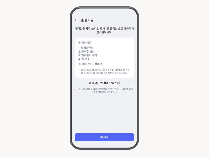 물 클리닝 기능에 대한 설명이 스마트폰 ThinQ 앱 화면에 표시되어 있습니다. 상단에는 물 클리닝이라는 제목이 있으며, 에어컨을 자주 쓰지 않을 때 올 클리닝으로 깨끗하게 청소해보세요.라는 안내 문구가 있습니다. 물 클리닝 과정은 1. 필터클린봇, 2. 응축수 생성, 3. 열교환기 세척, 4. AI 건조 순서로 자동 진행된다고 설명되어 있습니다. 또한, 실내 온도가 21~32℃, 실외 온도가 21~37℃일 때 진행할 수 있으며, 실내 환기를 함께 하시는 걸 권장드려요.라는 주의 사항이 포함되어 있습니다. 총 소요 시간은 최대 175분이라고 명시되어 있으며, 시간이 오래 걸릴 수 있으니 에어컨을 한동안 사용하지 않을 때 올 클리닝을 사용하는 것이 좋아요.라는 권장 문구가 포함되어 있습니다. 화면 하단에는 시작하기라는 파란색 버튼이 있습니다.