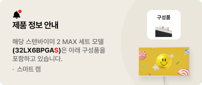 제품 정보 안내. 해당 스탠바이미 2 MAX 세트 모델(32LX6BPGAS)은 아래 구성품을 포함하고 있습니다. 스마트 캠