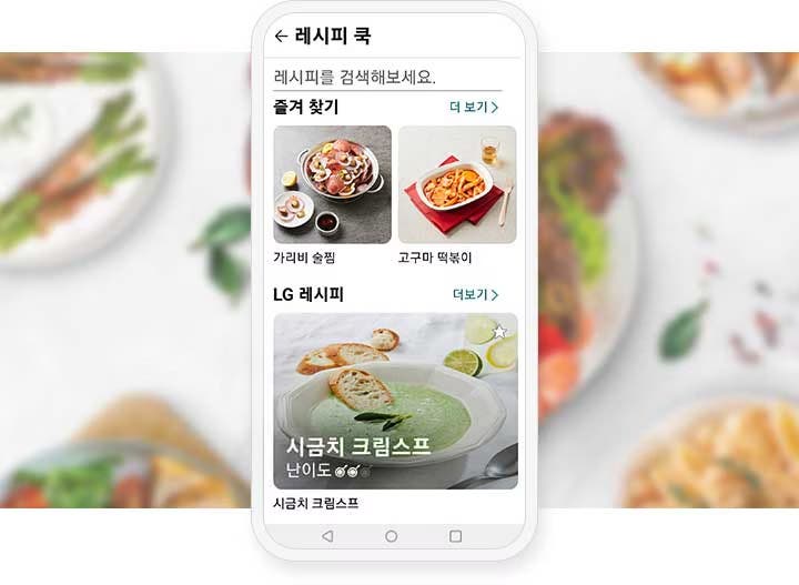 스마트폰 화면에 레시피 쿡이라는 제목 아래 레시피를 검색해보세요.라는 문구가 나타나 있습니다. 즐겨 찾기 섹션에는 가리비 술찜과 고구마 떡볶이의 이미지와 텍스트가 있으며, 오른쪽 상단에 더 보기 링크가 있습니다. 아래에는 LG 레시피 섹션이 있으며, 시금치 크림스프 이미지와 함께 난이도를 나타내는 이모티콘이 2개 보입니다. 더보기 링크도 포함되어 있습니다. 배경에는 흐릿하게 다양한 음식이 놓여 있습니다.