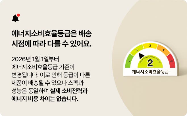 해당 제품은 2026년 1월부터 정부 기준에 따라 에너지소비효율등급이 변경된 제품입니다. 안내와 등급이 다른 제품이 배송될 수 있으나 스펙과 성능은 동일하며 실제 소비전력과 에너지 비용 차이는 없습니다.