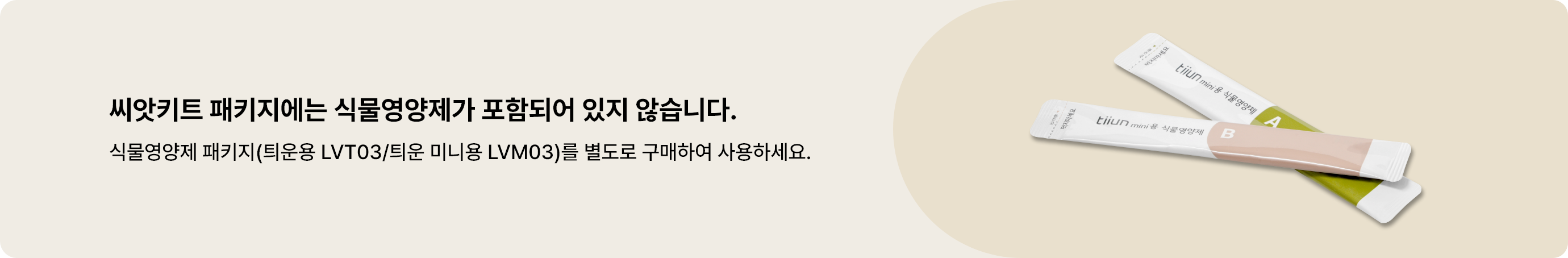 씨앗키트 패키지에는 식물영양제가 포함되어 있지 않습니다. 식물영양제 패키지(틔운용 LVT03, 틔운 미니용 LVM03)를 별도로 구매하여 사용하세요.
