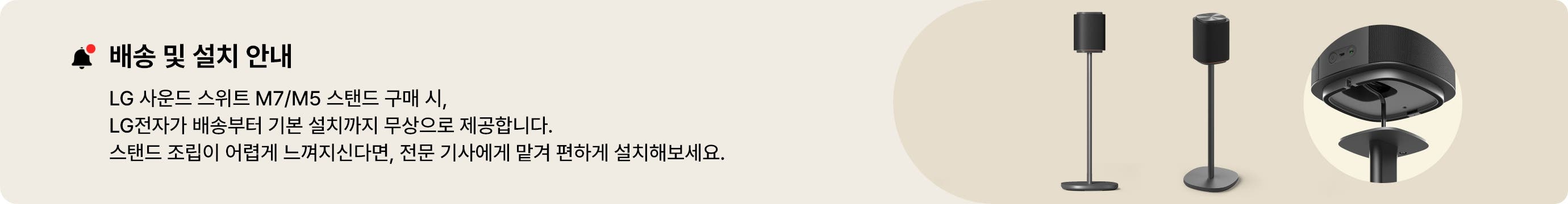 배송 및 설치 안내. LG 사운드 스위트 M7/M5 스탠드 구매 시, LG 전자가 직접 배송부터 기본 설치까지 도와드립니다. 스탠드 조립이 어렵게 느껴지신다면, 전문 기사에게 맡겨 편하게 설치해보세요.