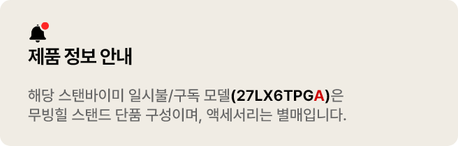 제품 정보 안내:해당 스탠바미이 일시불/구독 모델(27LX6TPGA)은 무빙힐 스탠드 단품 구성이며, 액세서리는 별매입니다.