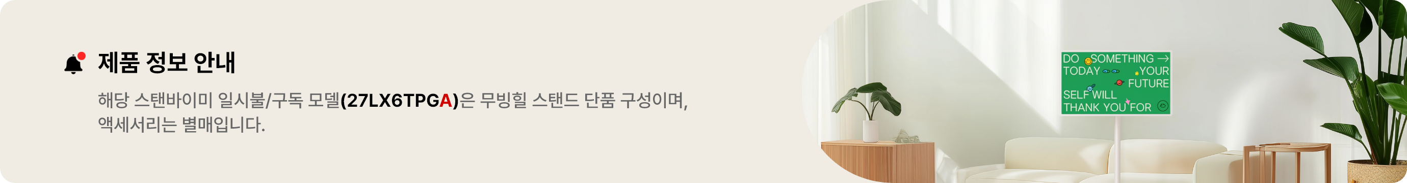 제품 정보 안내:해당 스탠바미이 일시불/구독 모델(27LX6TPGA)은 무빙힐 스탠드 단품 구성이며, 액세서리는 별매입니다.