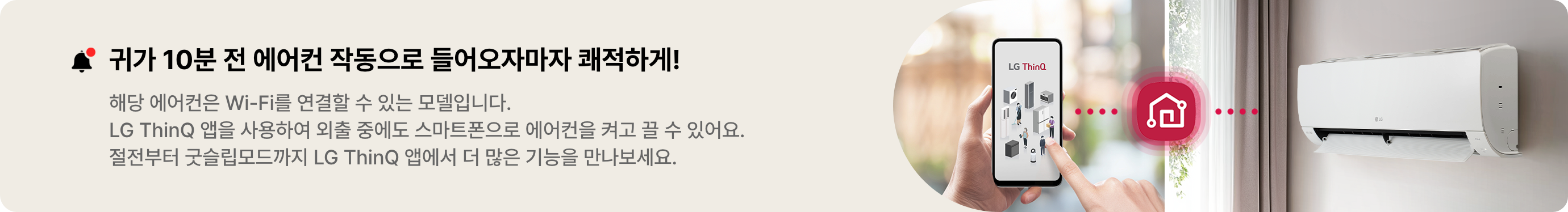 해당 에어컨은 Wi-Fi를 연결할 수 있는 모델입니다. LG ThinQ 앱을 사용하여 외출 중에도 스마트폰으로 에어컨을 켜고 끌 수 있어요. 절전부터 굿슬립모드까지 LG ThinQ 앱에서 더 많은 기능을 만나보세요.