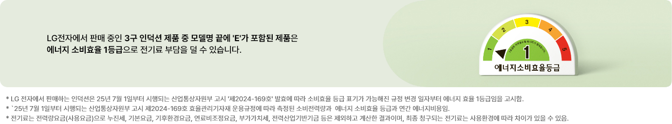 LG 전자에서 판매 중인 3구 인덕션 제품 중 모델명 끝에 'E'가 포함된 제품은 에너지 소비효율 1등급으로 전기료 부담을 덜 수있습니다.