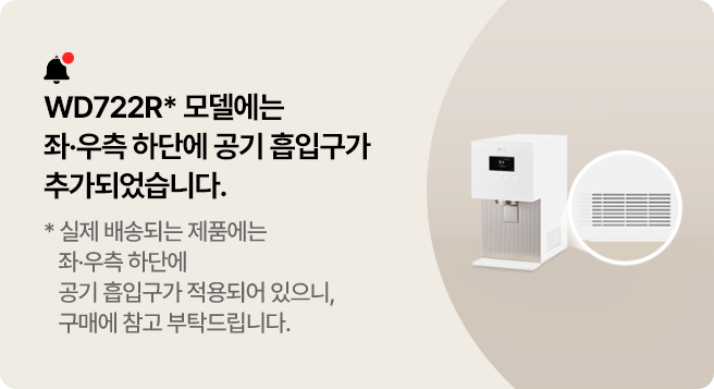 WD722R* 모델에는 좌,우측 하단에 공기흡입구가 추가되었습니다. 실제 배송되는 제품에는 좌,우측 하단에 공기 흡입구가 적용되어 있으니, 구매에 참고 부탁드립니다.