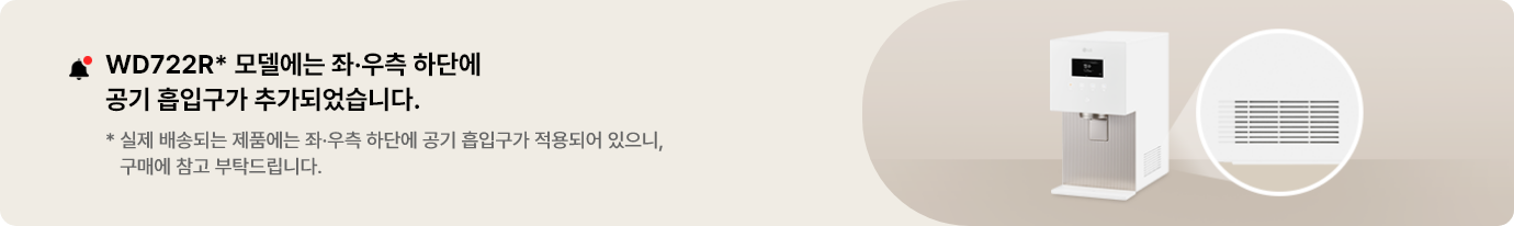 WD722R* 모델에는 좌,우측 하단에 공기흡입구가 추가되었습니다. 실제 배송되는 제품에는 좌,우측 하단에 공기 흡입구가 적용되어 있으니, 구매에 참고 부탁드립니다.