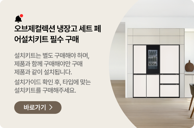 오브제컬렉션 냉장고 세트구매 시, 페어설치키트는 필수! 여러 대의 냉장고를 함께 설치하기 원하신다면, 반드시 페어설치키트가 필요합니다. 타입별 설치가이드를 확인 하신 후 설치키트를 구매해 주십시오.
* 설치 키트는 별도 구매해야 합니다.
* 제품 구매 시 설치키트를 함께 구매해야만 해당 제품과 함께 설치됩니다.
페어설치키트 바로가기 >