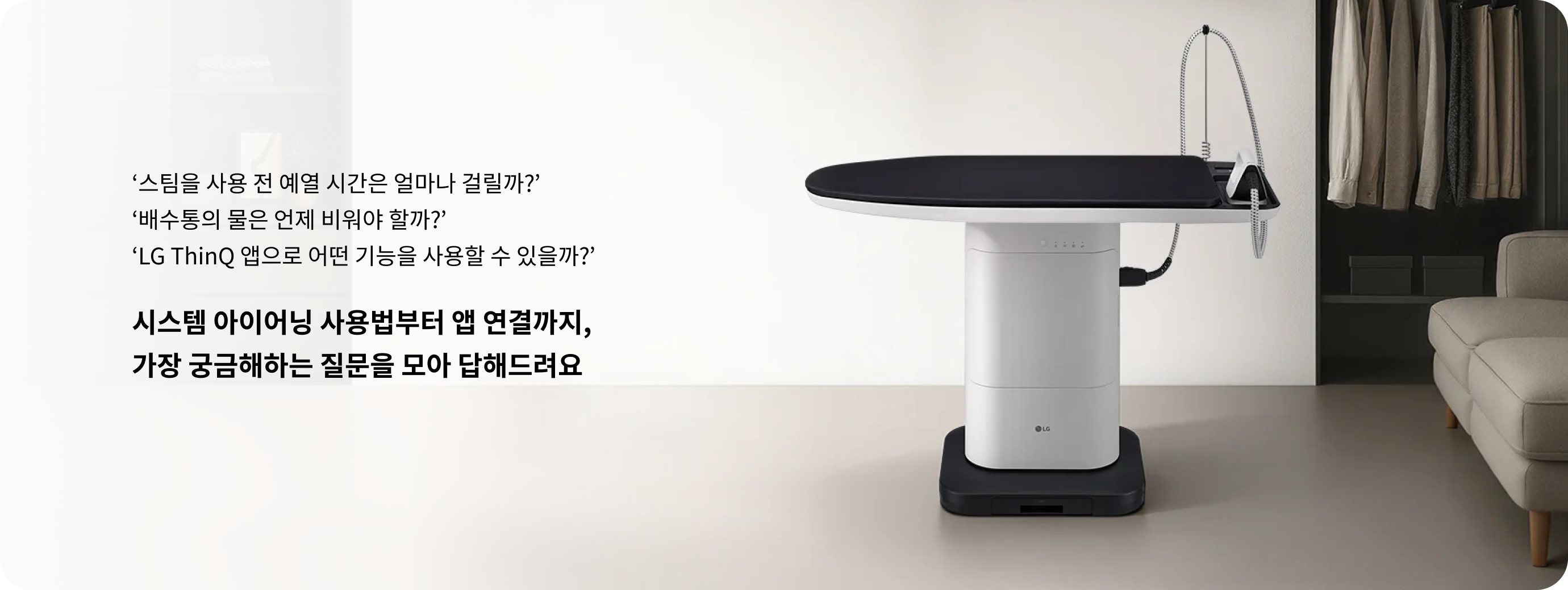 ‘스팀을 사용 전 예열 시간은 얼마나 걸릴까?’, ‘배수통의 물은 언제 비워야 할까?’, ‘LG ThinQ 앱으로 어떤 기능을 사용할 수 있을까?’, ‘시스템 아이어닝 사용법부터 앱 연결까지, 가장 궁금해하는 질문을 모아 답해드려요’라는 텍스트가 포함된 LG 시스템 아이어닝 안내 화면.