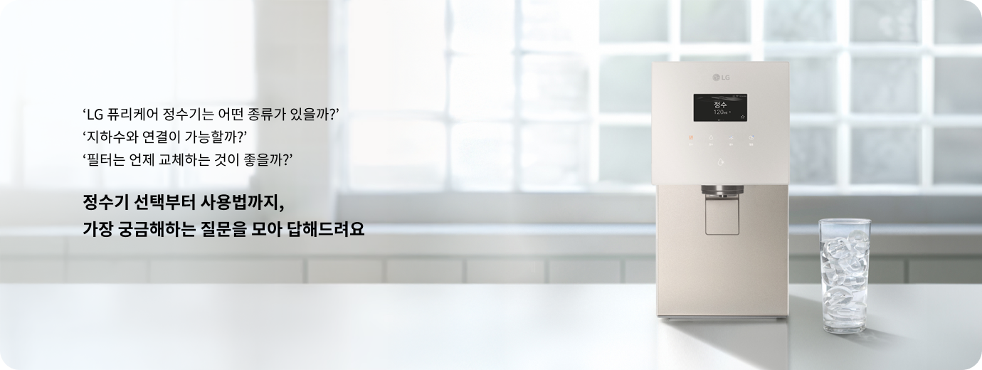 LG 퓨리케어 정수기는 어떤 종류가 있을까? 지하수와 연결이 가능할까? 필터는 언제 교체하는 것이 좋을까? 정수기 선택부터 사용법까지, 가장 궁금해하는 질문을 모아 답해드려요. LG 퓨리케어 정수기가 모던한 인테리어의 주방 공간에 배치된 모습.